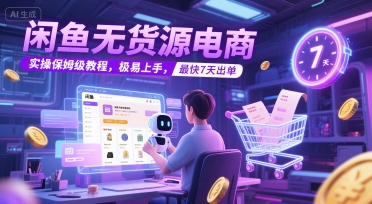 闲鱼无货源电商，实操保姆级教程，极易上手，最快7天出单-16888副业资讯