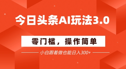 今日头条爆文玩法3.0  配合AI工具轻松矩阵    小白也能日入3张+-16888副业资讯