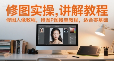 修图实操讲解教程，修图人像教程，修图P图接单教程，适合零基础-16888副业资讯