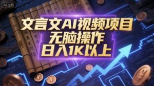 文言文AI视频项目，无脑操作，日入1K以上-16888副业资讯