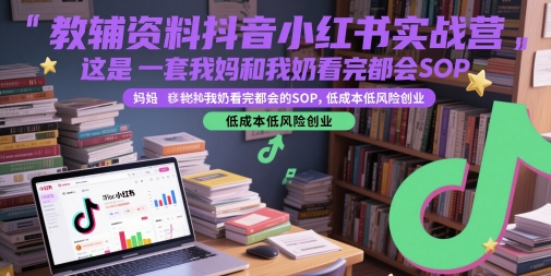 教辅资料抖音小红书实战营，这是一套我妈和我奶看完都会的SOP，低成本低风险创业-16888副业资讯