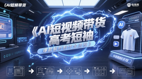 AI短视频带货高考短袖爆款解析制作全流程-16888副业资讯