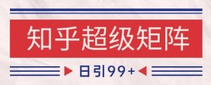 知乎超级矩阵玩法引流高质量精准粉SEO覆盖,日变现1k+【揭秘】-16888副业资讯