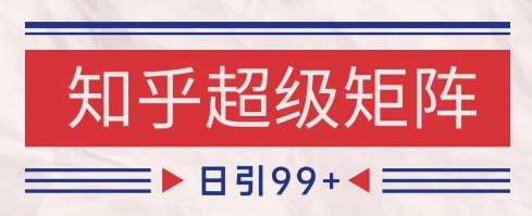 知乎超级矩阵玩法引流高质量精准粉SEO覆盖，日变现1k+【揭秘】-16888副业资讯