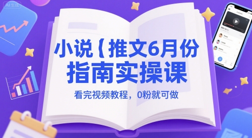 小说推文6月份指南实操课，看完视频教程，0粉就可做-16888副业资讯