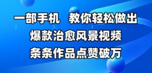 一部手机,教你轻松做出爆款治愈风景视频,条条作品点赞破W-16888副业资讯