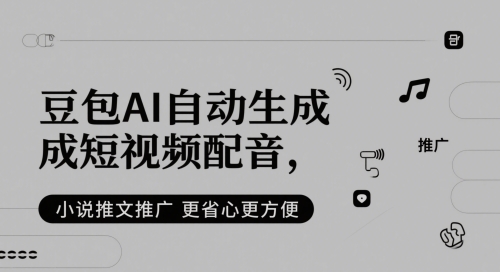 豆包AI自动生成短视频配音，小说推文推广更省心更方便-16888副业资讯