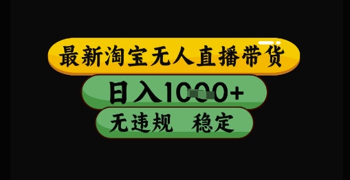 最新淘宝无人直播带货独家技术，日入1k+，无违规无封号，操作简单，长期稳定【揭秘】-16888副业资讯