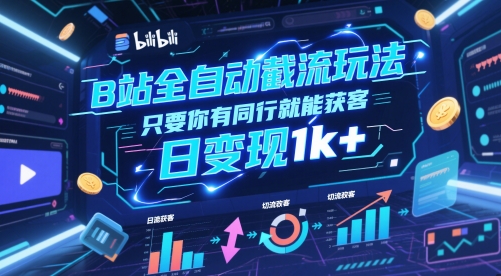 B站全自动截流玩法只要你有同行就能获客，日变现1k+【揭秘】-16888副业资讯