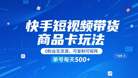 快手短视频带货商品卡玩法，不直播不发视频，0粉丝无货源，可复制可矩阵，单号每天1-5张-16888副业资讯
