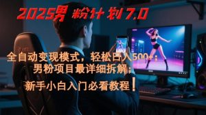 2025男粉计划7.0,全自动变现模式,轻松日入5张+,新手小白必看课程-16888副业资讯