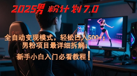 2025男粉计划7.0，全自动变现模式，轻松日入5张+，新手小白必看课程-16888副业资讯