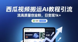 西瓜视频搬运AI教程引流高质量创业粉,日变现1k+【揭秘】-16888副业资讯