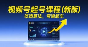 视频号起号课程(新版),吃透算法,弯道超车-16888副业资讯