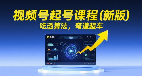 视频号起号课程（新版），吃透算法，弯道超车-16888副业资讯