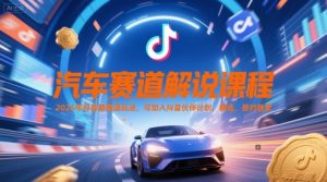 汽车赛道解说课程,2025年抖音新赛道玩法,可加入抖音伙伴计划,精选,签约独家-16888副业资讯