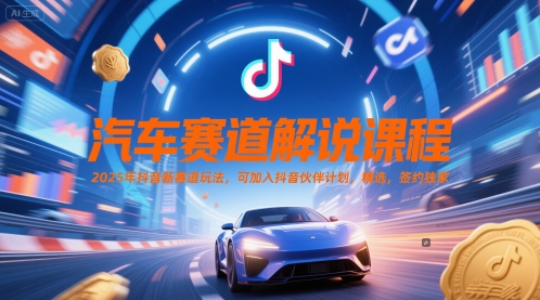汽车赛道解说课程，2025年抖音新赛道玩法，可加入抖音伙伴计划，精选，签约独家-16888副业资讯