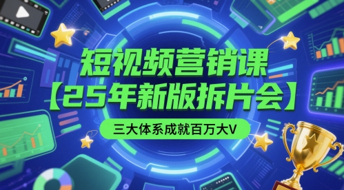 短视频营销课【25年新版拆片会】三大体系成就百万大V，包含正课、拆片会、手把手教学直播课等-16888副业资讯
