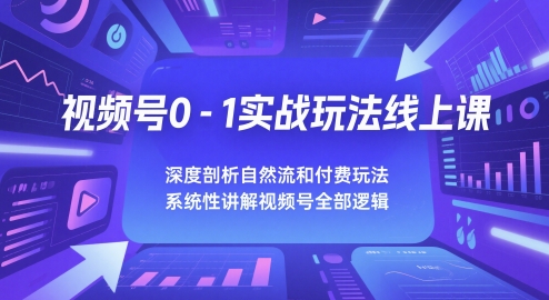 视频号0-1实战玩法线上课，深度剖析自然流和付费玩法，统性讲解视频号全部逻辑-16888副业资讯