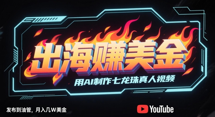出海挣美金，用AI制作七龙珠真人视频，发布到油管，条条爆火，月入几W美刀-16888副业资讯