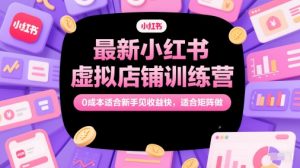最新小红书虚拟店铺训练营，0成本适合新手见收益快，适合矩阵做-16888副业资讯
