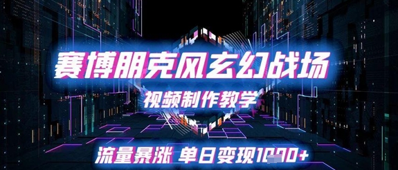 赛博朋克风玄幻战场视频制作教学，流量暴涨单日变现1k+-16888副业资讯