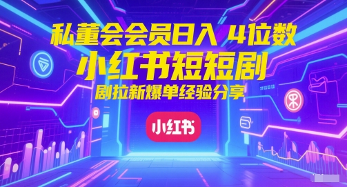 私董会会员日入4位数小红书红果短剧拉新爆单经验分享-16888副业资讯