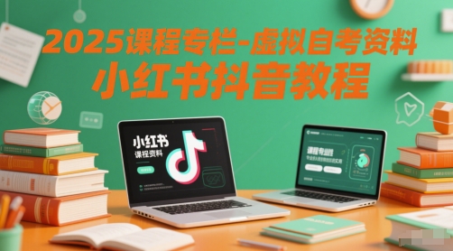 2025课程专栏-虚拟自考资料小红书抖音教程-16888副业资讯