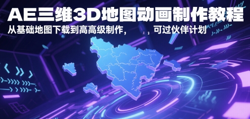 AE三维3D地图动画制作教程，从基础地图下载到高级制作，可过伙伴计划-16888副业资讯