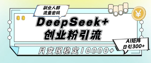 DeepSeek+创业粉精准引流，全新分享课4.0玩法，AI矩阵日引300+，多种变现方式，稳定月入1W-16888副业资讯
