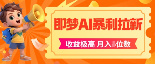 即梦app暴利拉新，收益上限极高，月入5位数，AI风口落地实操项目-16888副业资讯