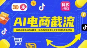 AI电商截流项目,AI结合电商0成本截流,助力淘宝多多抖店无货源0成本起店-16888副业资讯