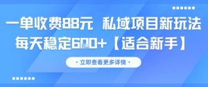 一单收费88元 私域项目新玩法 每天稳定6张+【适合新手】-16888副业资讯