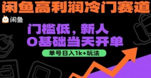 闲鱼高利润冷门赛道：门槛低，新人0基础当天开单，单号日入1k+玩法【揭秘】-16888副业资讯