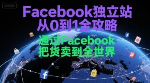 Facebook独立站从0到1全攻略，通过FacebboK把货卖到全世界-16888副业资讯