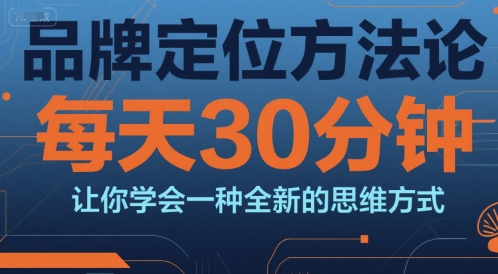 品牌定位方法论，每天30钟分让你学会一种全新的思维方式-16888副业资讯
