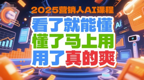 2025营销人AI课程，看了就能懂，懂了马上用，用了真的爽-16888副业资讯