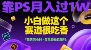 靠PS月入过1W，小白做这个赛道很吃香，每天两小时，简单轻松且暴利【揭秘】-16888副业资讯