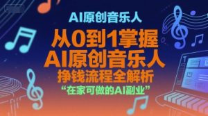AI原创音乐人，从0到1掌握AI原创音乐人挣钱流程全解析，在家可做的AI副业-16888副业资讯