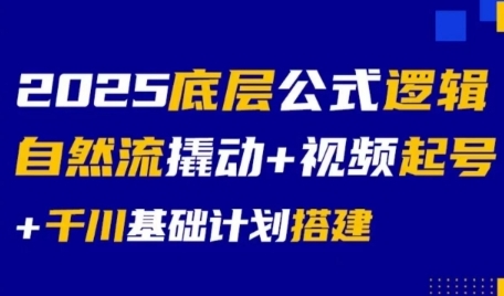 2025底层公式逻辑自然流撬动+视频起号+千川基础计划搭建-16888副业资讯