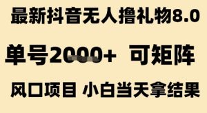 最新抖音无人撸礼物8.0，单号2k+，可矩阵风口项目，小白当天拿结果【揭秘】-16888副业资讯
