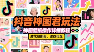 抖音神图君玩法，神图壁纸操作详细教程，转化周期短，收益可观-16888副业资讯