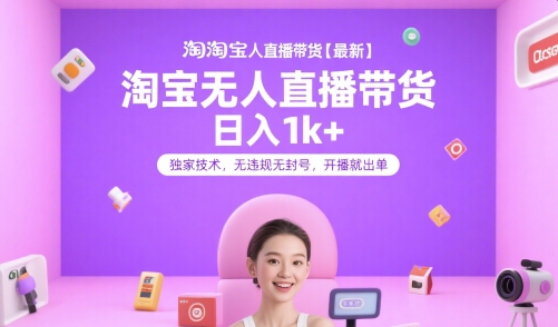 淘宝无人直播带货【最新】，日入1k+，独家技术，无违规无封号，开播就出单【揭秘】-16888副业资讯