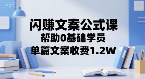 闪赚文案公式课，帮助0基础学员，单篇文案收费1.2W-16888副业资讯