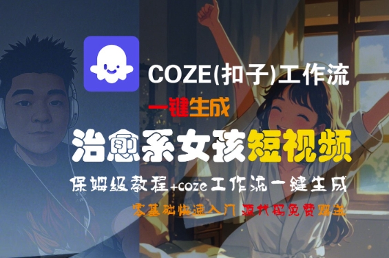COZE(扣子)工作流一键生成治愈系女孩短视频，保姆级教程，零基础快速入门-16888副业资讯