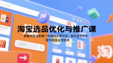 淘宝选品优化与推广课，掌握从选品到推广的全链路实操方法，提升淘宝运营效率-16888副业资讯