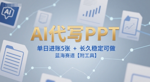 AI代写PPT，单日进账5张+，长久稳定可做，蓝海赛道【附工具】-16888副业资讯