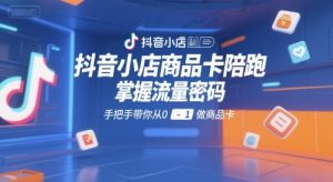 抖音小店商品卡陪跑,掌握流量密码,手把手带你从0-1做商品卡-16888副业资讯