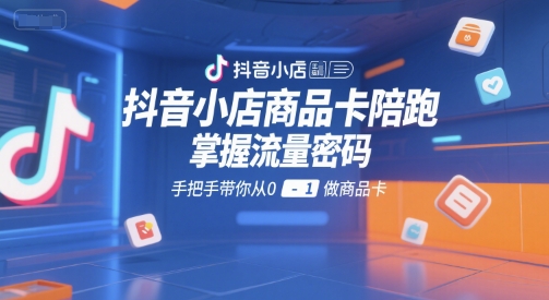 抖音小店商品卡陪跑，掌握流量密码，手把手带你从0-1做商品卡-16888副业资讯