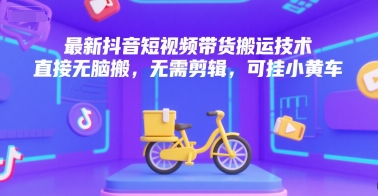 最新抖音短视频带货搬运技术，直接无脑搬，无需剪辑，可挂小黄车-16888副业资讯